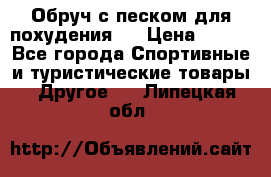 Обруч с песком для похудения.  › Цена ­ 500 - Все города Спортивные и туристические товары » Другое   . Липецкая обл.